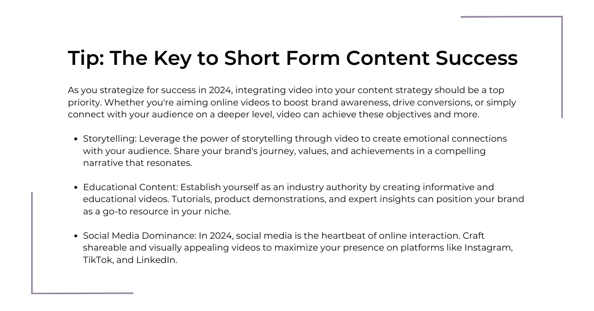 A Graphic Titled &Quot;Tip: The Key To Short Form Content Success&Quot; Outlines Strategies For 2024, Including Storytelling, Educational Content, And Social Media Dominance Through Video Production For Brands To Boost Awareness And Engagement. Platforms Mentioned Are Instagram, Tiktok, And Linkedin. A graphic titled "Tip: The Key to Short Form Content Success" outlines strategies for 2024, including storytelling, educational content, and social media dominance through video production for brands to boost awareness and engagement. Platforms mentioned are Instagram, TikTok, and LinkedIn.
